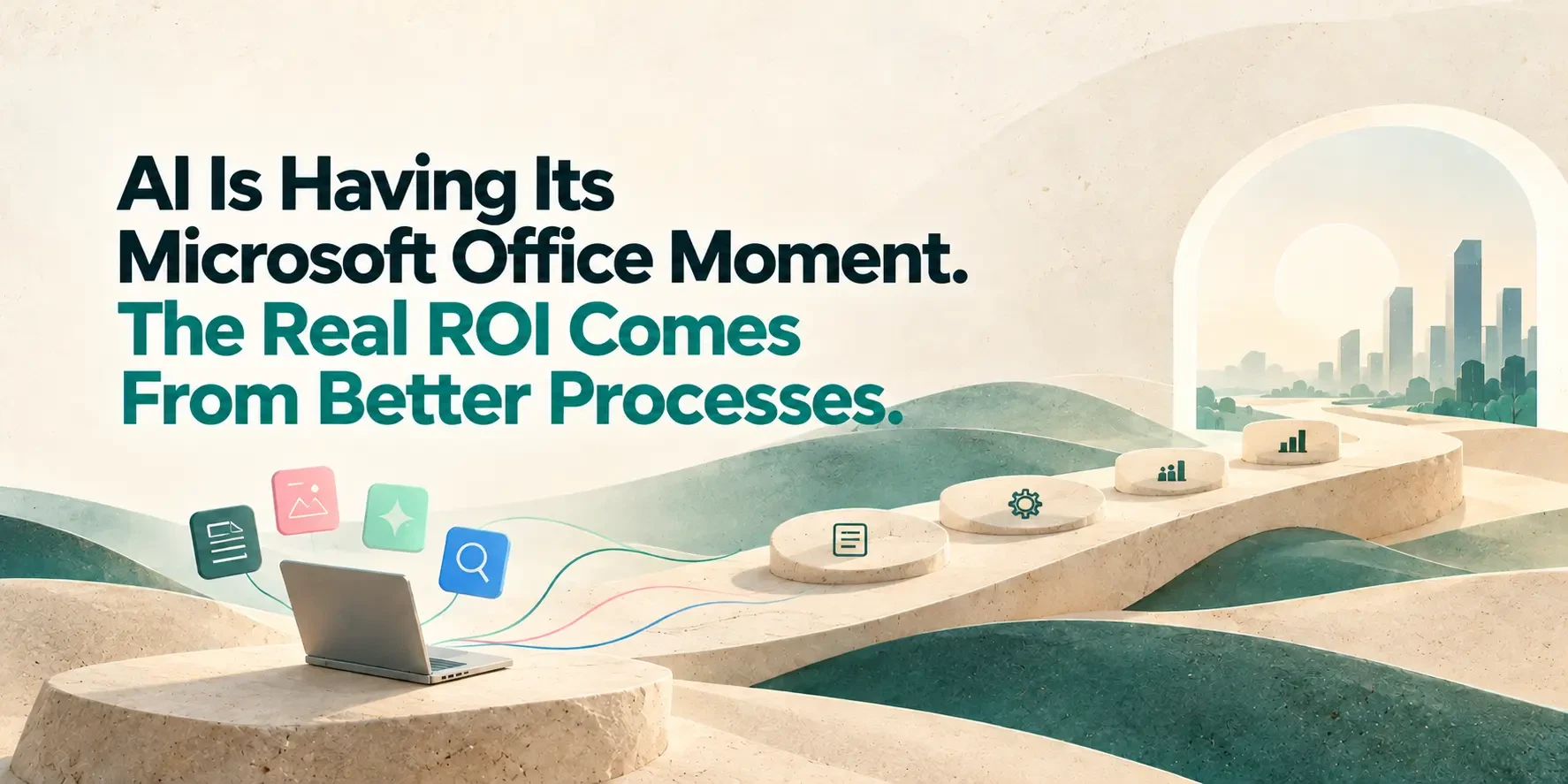 AI Is Having Its Microsoft Office Moment. The Real ROI Comes From Better Processes.
